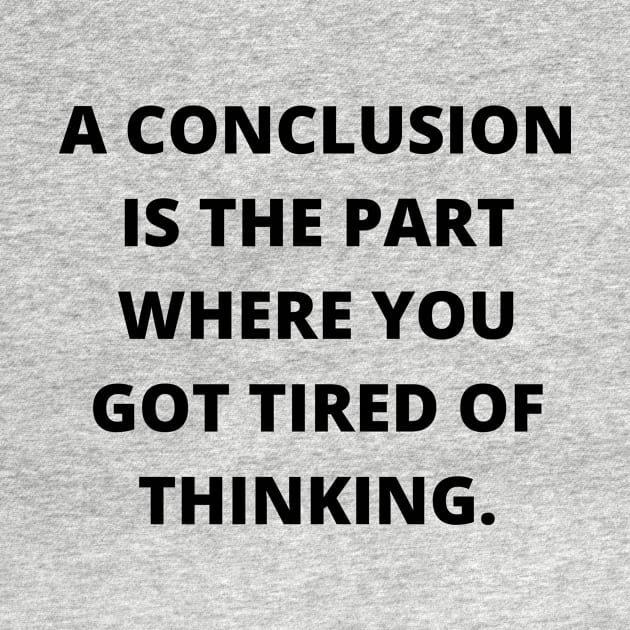 A conclusion is the part where you got tired of thinking by Word and Saying